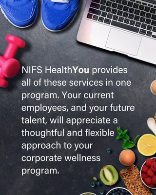 NIFS HealthYou provides
all of these services in one
program. Your current
employees, and your future
talent, will appreciate a
thoughtful and flexible
approach to your
corporate wellness
program.
 