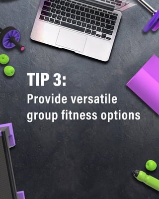 TIP 3:
Provide versatile
group fitness options
 