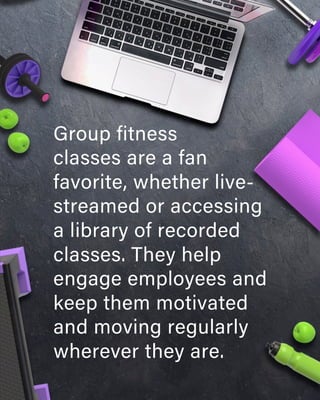 Group fitness
classes are a fan
favorite, whether live-
streamed or accessing
a library of recorded
classes. They help
engage employees and
keep them motivated
and moving regularly
wherever they are.
 