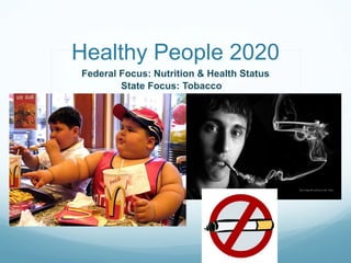 Healthy People 2020 Federal Focus: Nutrition & Health Status State Focus: Tobacco  