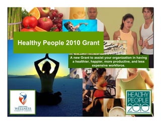 Healthy People 2010 Grant

                A new Grant to assist your organization in having
                 a healthier, happier, more productive, and less
                               expensive workforce.
 