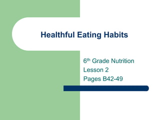 Healthful Eating Habits
6th Grade Nutrition
Lesson 2
Pages B42-49
 
