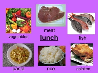 meat 
vegetables lunch 
fish 
pasta rice chicken 
 