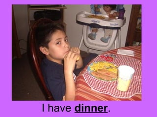 I have dinner. 
 