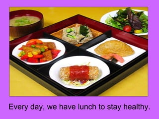 Every day, we have lunch to stay healthy. 
 