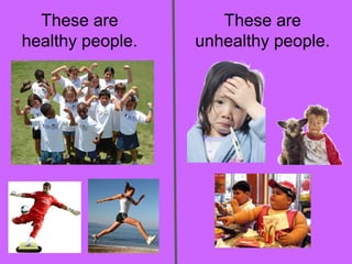These are 
healthy people. 
These are 
unhealthy people. 
 