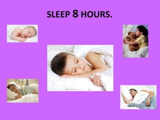 SLEEP 8 HOURS. 
 
