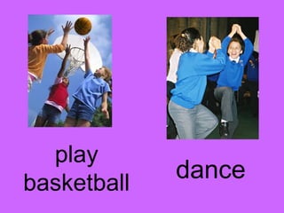 play 
basketball dance 
 