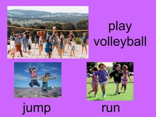 play 
volleyball 
jump run 
 