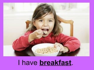 I have breakfast. 
 