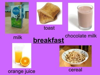 toast 
milk breakfast chocolate milk 
orange juice cereal 
 