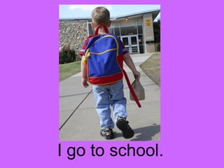 I go to school. 
 