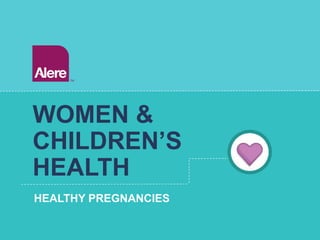 WOMEN & 
CHILDREN’S 
HEALTH 
HEALTHY PREGNANCIES 
 