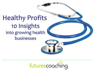 Healthy Profits
   10 Insights
 into growing health
      businesses
 