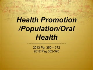 Health Promotion
/Population/Oral
Health
2013 Pg. 350 – 372
2012 Pag 352-370

 