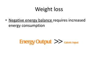 Weight loss Negative energy balance  requires increased energy consumption Energy Output  >>  Caloric Input 