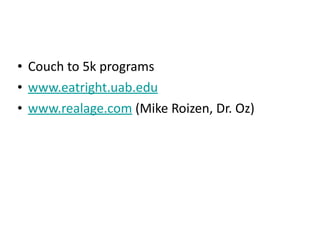 Couch to 5k programs www.eatright.uab.edu www.realage.com  (Mike Roizen, Dr. Oz) 