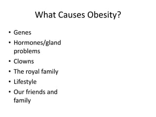 What Causes Obesity? Genes Hormones/gland problems Clowns The royal family Lifestyle Our friends and family 