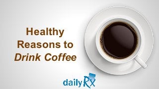 Healthy
Reasons to
Drink Coffee
 