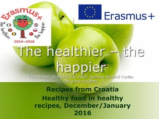 The healthier – the
happierKOORDINATOR PROJEKTA: PROF. Romana Šimunić Cvrtila
7th grade students
Recipes from Croatia
Healthy food in healthy
recipes, December/January
2016
 