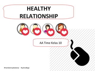 HEALTHY
RELATIONSHIP
AA Time Kelas 10
#mariskemyeketampi #uphcollege
 