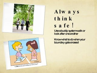 Always think safe! Use a buddy system-walk or look after one another Know what to do when your boundary gets crossed 
