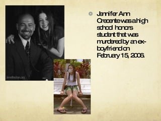 Jennifer Ann Crecente was a high school honors student that was murdered by an ex-boyfriend on February 15, 2006.  