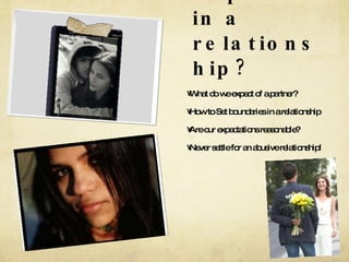 What do we expect in a relationship? What do we expect of a partner? How to Set boundaries in a relationship Are our expectations reasonable?  Never settle for an abusive relationship! 