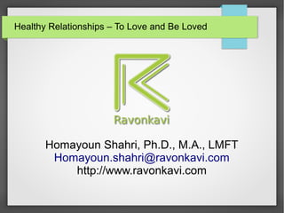 Healthy Relationships – To Love and Be Loved
Homayoun Shahri, Ph.D., M.A., LMFT
Homayoun.shahri@ravonkavi.com
http://www.ravonkavi.com
 