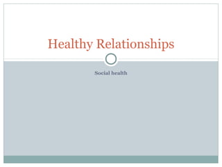 Social health
Healthy Relationships
 