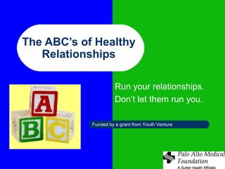 The ABC’s of Healthy
Relationships
Run your relationships.
Don’t let them run you.
Funded by a grant from Youth Venture
 