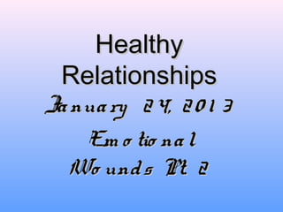 HealthyHealthy
RelationshipsRelationships
January 24, 20 1 3January 24, 20 1 3
Em o tio nalEm o tio nal
Wo unds Pt. 2Wo unds Pt. 2
 