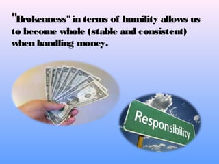"Brokenness"in terms of humility allows us
to become whole (stable and consistent)
when handling money.
 