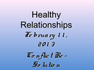 Healthy
Relationships
Fe brua ry 1 1 ,
    201 3
Co nflic t Re -
  So lutio n
 