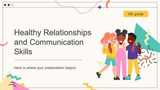 6th grade
Healthy Relationships
and Communication
Skills
Here is where your presentation begins
 