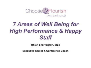 7 Areas of Well Being for
High Performance & Happy
Staff
Rhian Sherrington, MSc
Executive Career & Confidence Coach
 