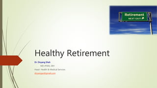 Healthy Retirement
Dr. Divyang Shah
MD (PSM), DIH
Head- Health & Medical Services
divyangas@gmail.com
 