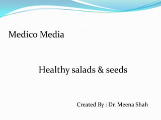 Medico Media Healthy salads & seeds Created By : Dr. Meena Shah 
