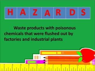 Waste products with poisonous
chemicals that were flushed out by
factories and industrial plants
 