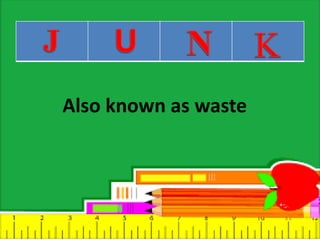 Also known as waste
 