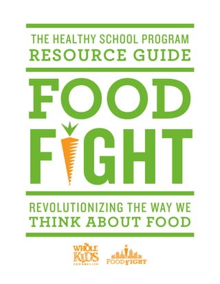 F GHT
FOOD
REVOLUTIONIZING THE WAY WE
THINK ABOUT FOOD
THE HEALTHY SCHOOL PROGRAM
RESOURCE GUIDE
 