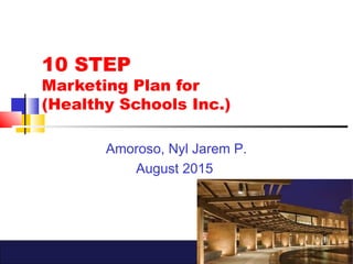 1
10 STEP
Marketing Plan for
(Healthy Schools Inc.)
Amoroso, Nyl Jarem P.
August 2015
 