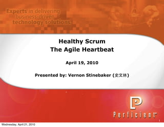 Healthy Scrum
                              The Agile Heartbeat

                                    April 19, 2010


                        Presented by: Vernon Stinebaker (   )




                                                                1
Wednesday, April 21, 2010
 