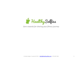 1
Earn rewards for sharing your fitness journey
Dr Kathy Seigler, Founder & CEO | kathy@healthyselfies.com | 270.303.7300
 