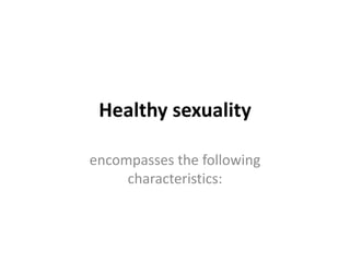 Healthy sexuality
encompasses the following
characteristics:
 