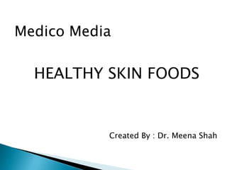Medico Media HEALTHY SKIN FOODS Created By : Dr. Meena Shah 