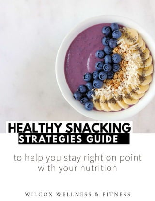 to help you stay right on point
with your nutrition
HEALTHY SNACKING
STRATEGIES GUIDE
W I L C O X W E L L N E S S & F I T N E S S
 