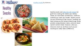 Healthy Snacks By Kohinnor
Healthy snacks and indian brunch recipes for
guilt-free snacking. No matter your dietary
needs, our snack ideas are delicious, nutritious
and help you reach your health. Healthy snacks
are one of the keys to diet success. Snacking can
help to keep you full, balance blood sugar levels,
provide energy between meals, and even boost
overall nutrient intake. However, what you
choose to snack on and how much you are
snacking can really make a difference.
 