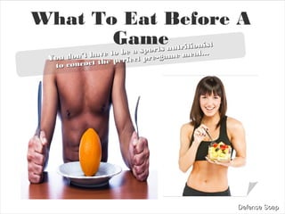 What To Eat Before A
Game
You don’t have to be a sports nutritionist
You don’t have to be a sports nutritionist
to concoct the perfect pre-game meal...
to concoct the perfect pre-game meal...
 