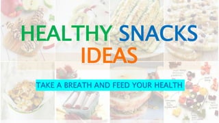 HEALTHY SNACKS
IDEAS
TAKE A BREATH AND FEED YOUR HEALTH
 